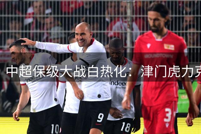 中超保级大战白热化：津门虎力克海牛 三镇绝杀逃离降级区