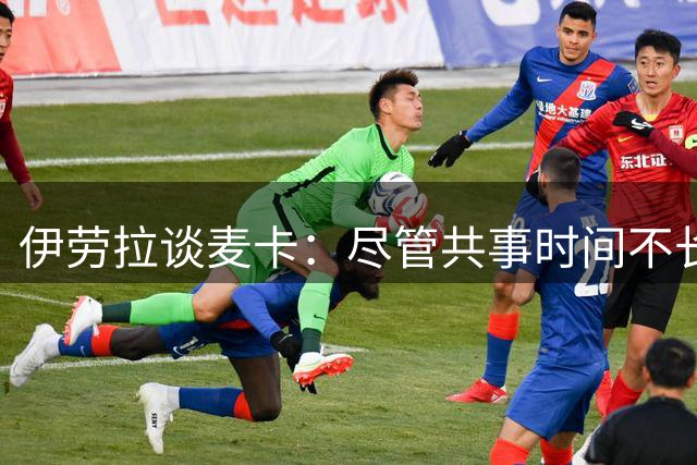 伊劳拉谈麦卡：尽管共事时间不长但他很重要 还有时间和他谈续约
