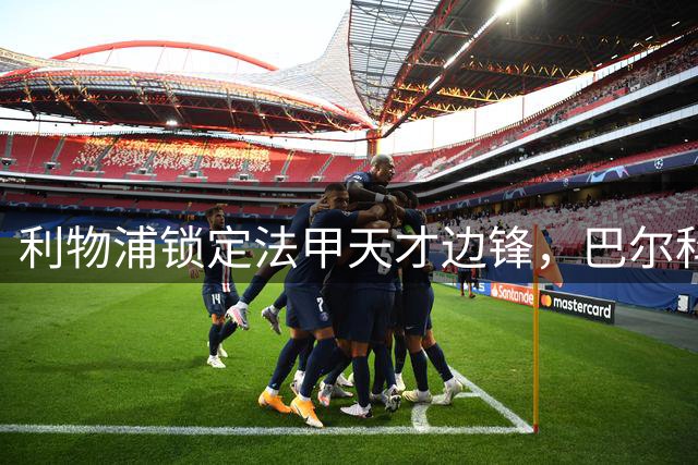 利物浦锁定法甲天才边锋，巴尔科拉坚定离队意向