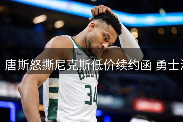 唐斯怒撕尼克斯低价续约函 勇士湖人成潜在下家引联盟震动