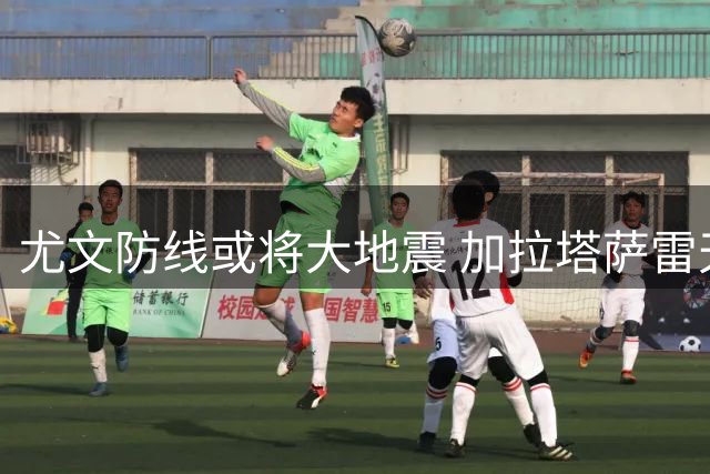 尤文防线或将大地震 加拉塔萨雷天价挖角布雷默