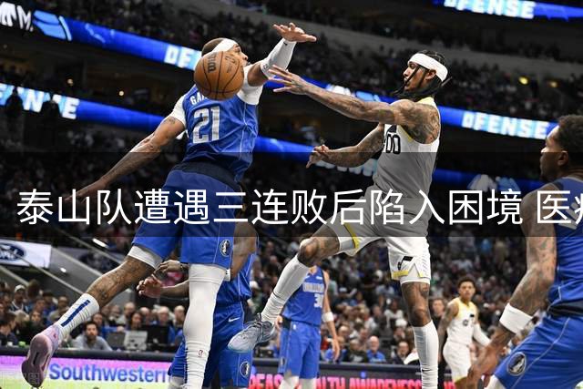泰山队遭遇三连败后陷入困境 医疗引援管理三大顽疾待解
