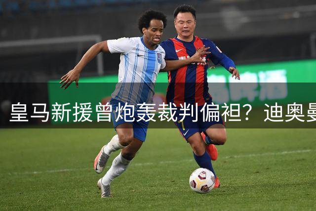 皇马新援曾炮轰裁判偏袒？迪奥曼德争议言论引热议