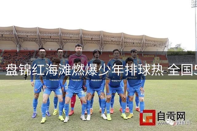 盘锦红海滩燃爆少年排球热 全国532名小将角逐2026锦标赛