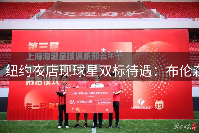 纽约夜店现球星双标待遇：布伦森畅行无阻 篮网波特遭严格盘查