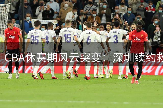CBA休赛期风云突变：深圳续约救火外援 山东顶薪锁定核心后卫