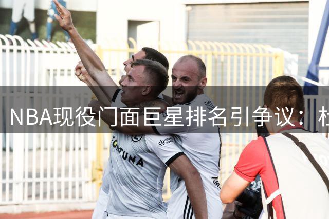NBA现役门面巨星排名引争议：杜兰特落选遭质疑，爱德华兹东契奇定位受挑战