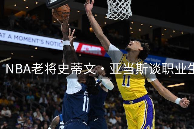 NBA老将史蒂文·亚当斯谈职业生涯转型：伤病让我重新定义训练方式